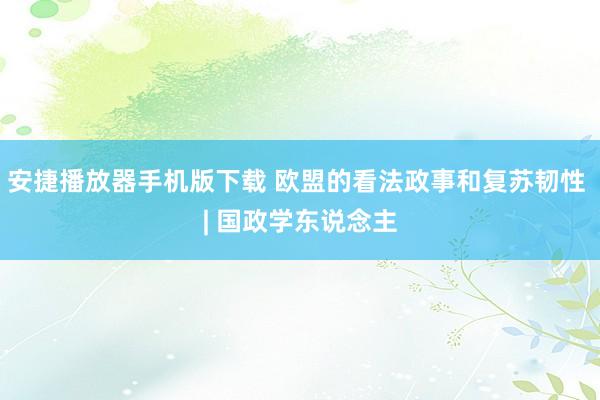 安捷播放器手机版下载 欧盟的看法政事和复苏韧性 | 国政学东说念主