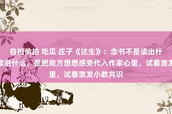 自拍偷拍 吃瓜 庄子《达生》：念书不是读出什么，而是读进什么，是把我方想想感受代入作家心里，试着激发小数共识