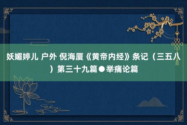 妖媚婷儿 户外 倪海厦《黄帝内经》条记（三五八）第三十九篇●举痛论篇