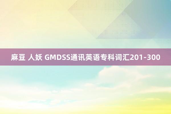 麻豆 人妖 GMDSS通讯英语专科词汇201-300