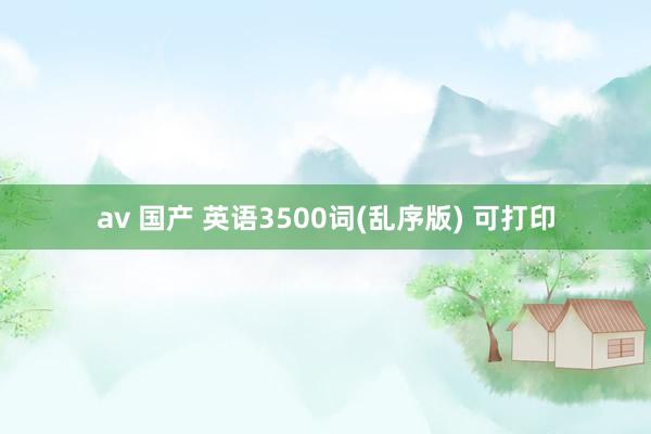 av 国产 英语3500词(乱序版) 可打印