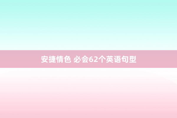 安捷情色 必会62个英语句型