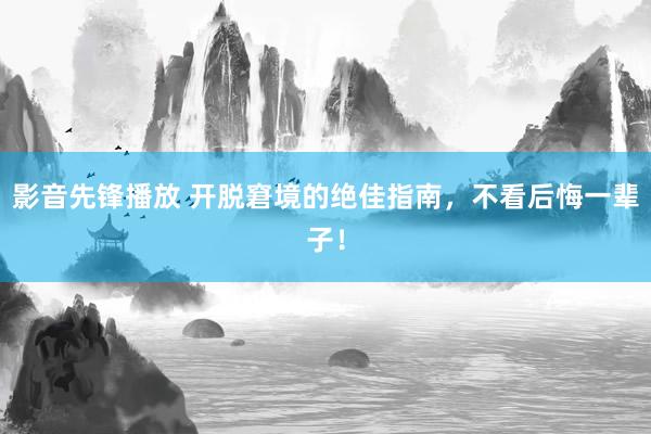 影音先锋播放 开脱窘境的绝佳指南，不看后悔一辈子！