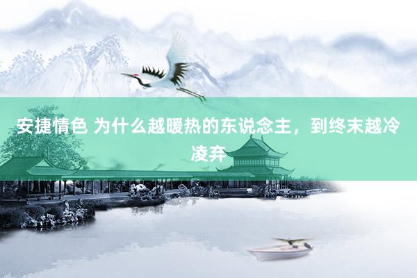 安捷情色 为什么越暖热的东说念主，到终末越冷凌弃