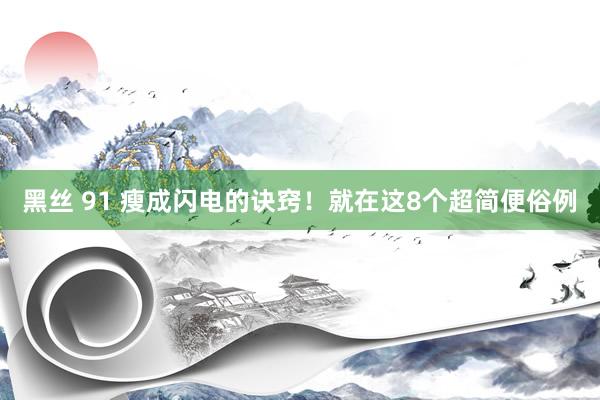 黑丝 91 瘦成闪电的诀窍！就在这8个超简便俗例