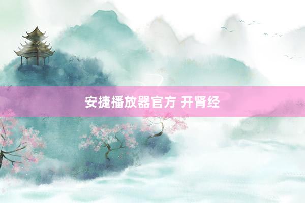 安捷播放器官方 开肾经