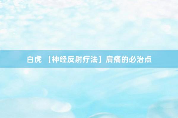 白虎 【神经反射疗法】肩痛的必治点
