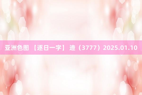 亚洲色图 【逐日一字】 遆（3777）2025.01.10