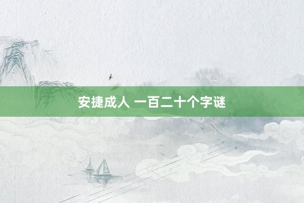 安捷成人 一百二十个字谜